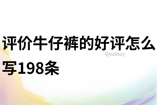 评价牛仔裤的好评怎么写198条