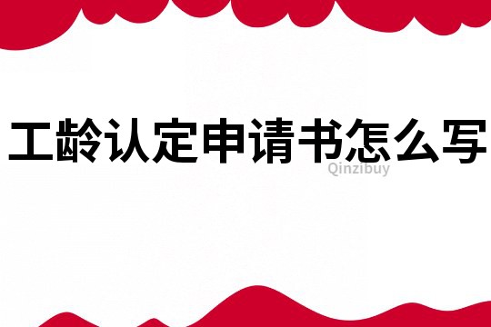 工龄认定申请书怎么写