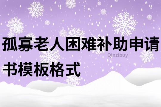 孤寡老人困难补助申请书模板格式