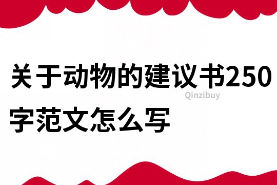 关于动物的建议书250字范文怎么写