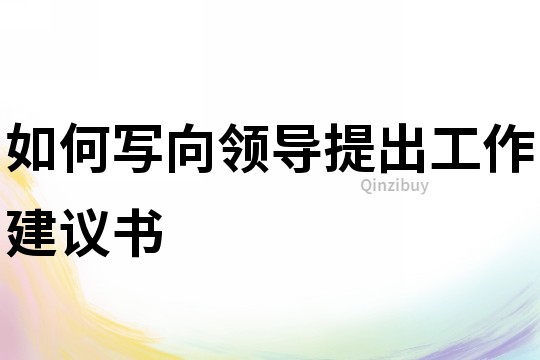 如何写向领导提出工作建议书