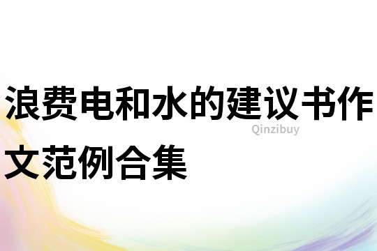 浪费电和水的建议书作文范例合集