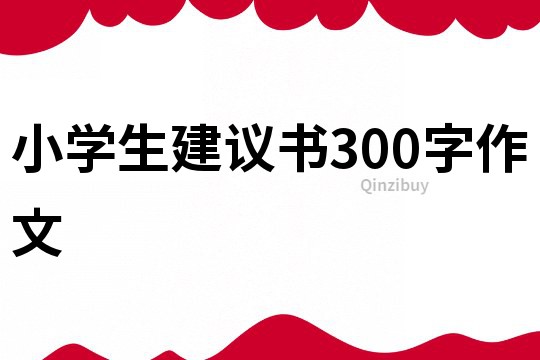 小学生建议书300字作文