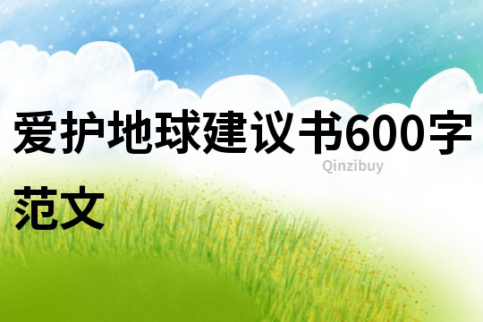 爱护地球建议书600字范文