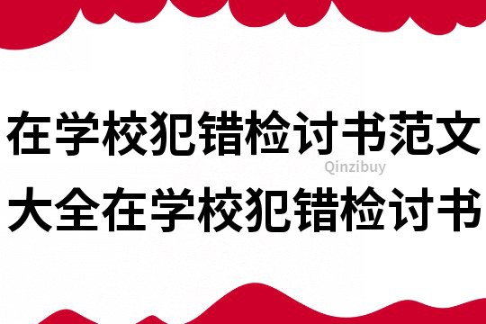 在学校犯错检讨书范文大全在学校犯错检讨书