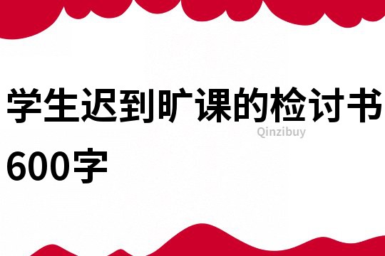 学生迟到旷课的检讨书600字