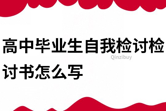 高中毕业生自我检讨检讨书怎么写