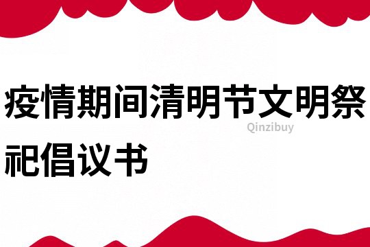 疫情期间清明节文明祭祀倡议书