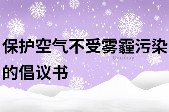 保护空气不受雾霾污染的倡议书