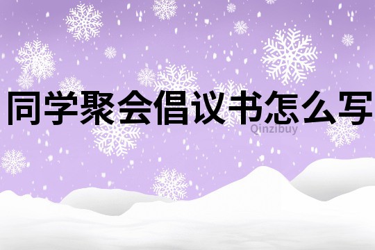 同学聚会倡议书怎么写