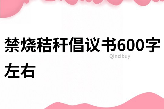 禁烧秸秆倡议书600字左右