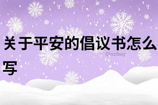 关于平安的倡议书怎么写