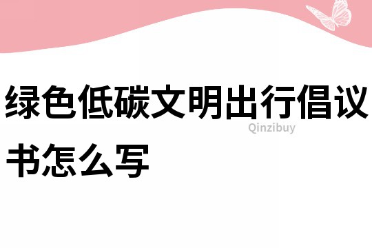 绿色低碳文明出行倡议书怎么写