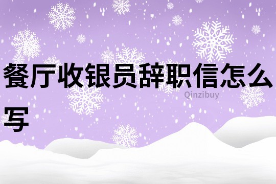 餐厅收银员辞职信怎么写