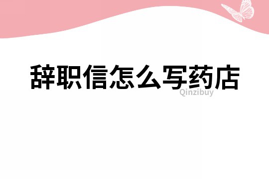 辞职信怎么写药店