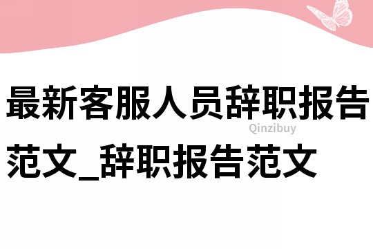 最新客服人员辞职报告范文_辞职报告范文