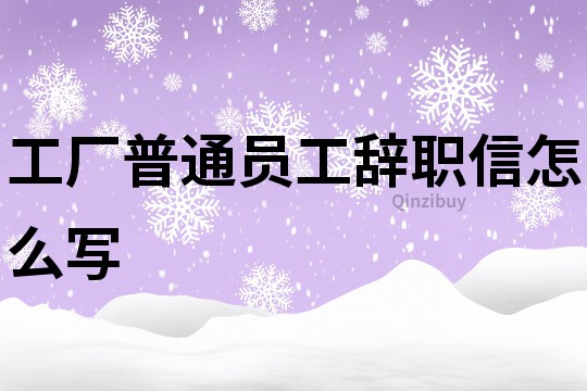 工厂普通员工辞职信怎么写