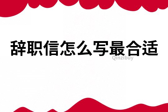 辞职信怎么写最合适