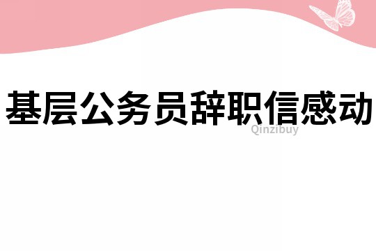 基层公务员辞职信感动