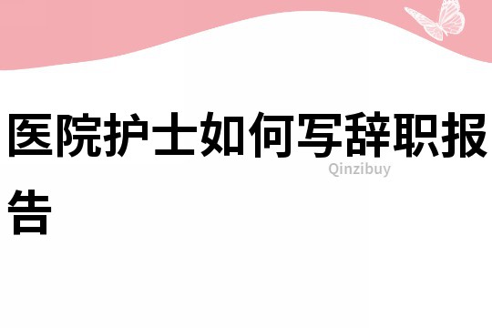 医院护士如何写辞职报告