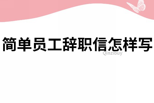 简单员工辞职信怎样写