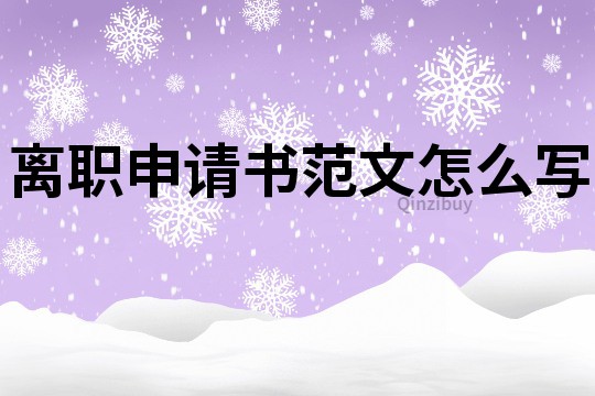 离职申请书范文怎么写