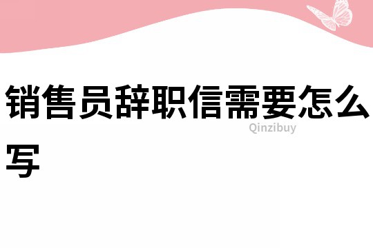 销售员辞职信需要怎么写