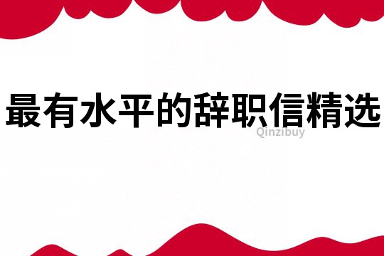 最有水平的辞职信精选