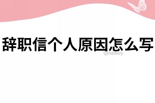 辞职信个人原因怎么写