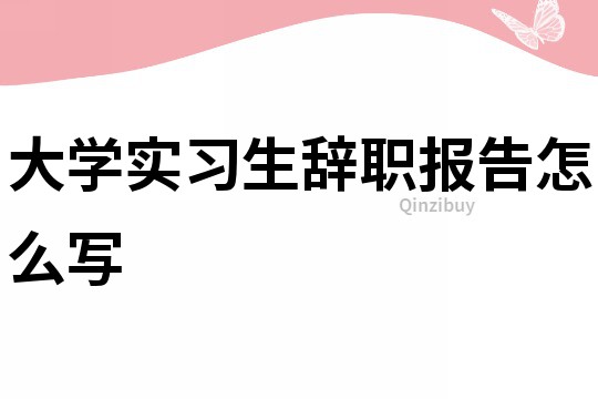 大学实习生辞职报告怎么写