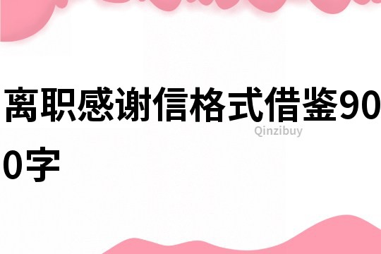 离职感谢信格式借鉴900字