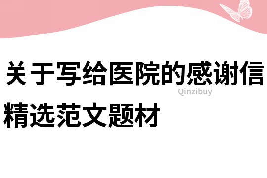 关于写给医院的感谢信精选范文题材