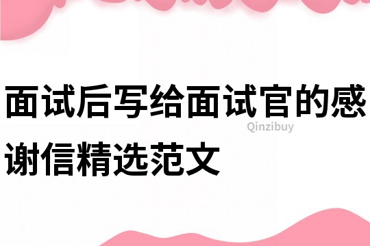 面试后写给面试官的感谢信精选范文