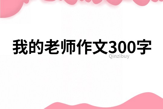 我的老师作文300字