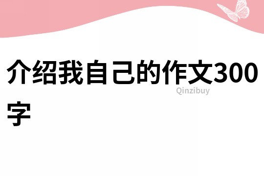 介绍我自己的作文300字