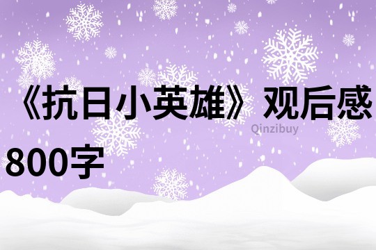 《抗日小英雄》观后感800字