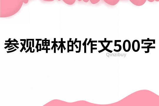 参观碑林的作文500字