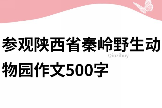 参观陕西省秦岭野生动物园作文500字