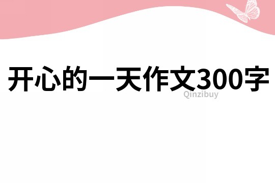 开心的一天作文300字