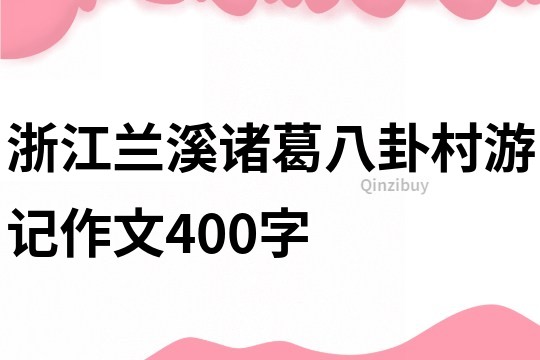 浙江兰溪诸葛八卦村游记作文400字