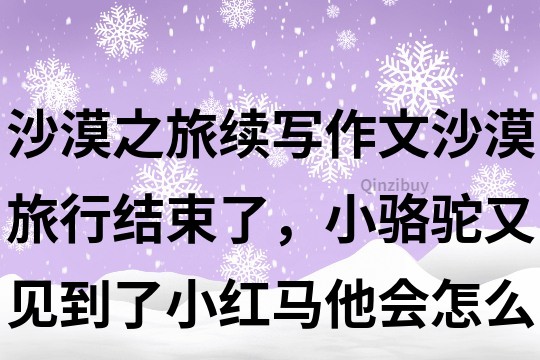 沙漠之旅续写作文：沙漠旅行结束了，小骆驼又见到了小红马他会怎么说？