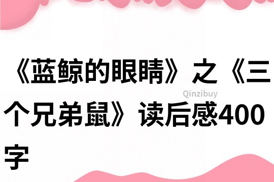 《蓝鲸的眼睛》之《三个兄弟鼠》读后感400字