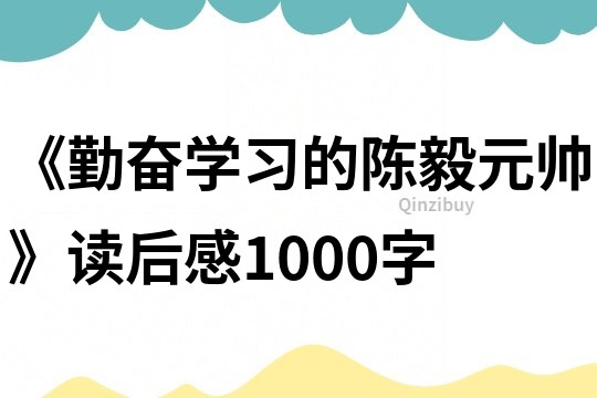 《勤奋学习的陈毅元帅》读后感1000字