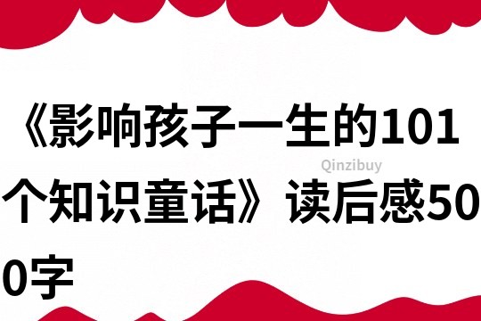 《影响孩子一生的101个知识童话》读后感500字