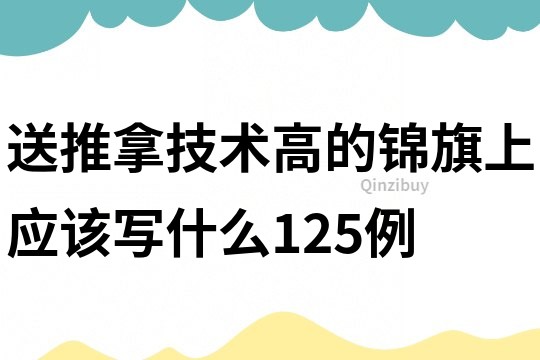 送推拿技术高的锦旗上应该写什么125例