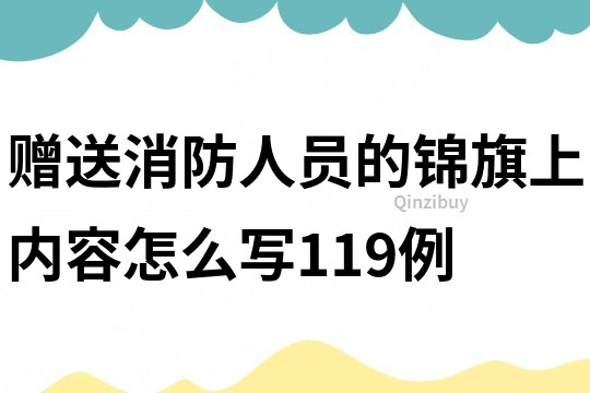 赠送消防人员的锦旗上内容怎么写119例