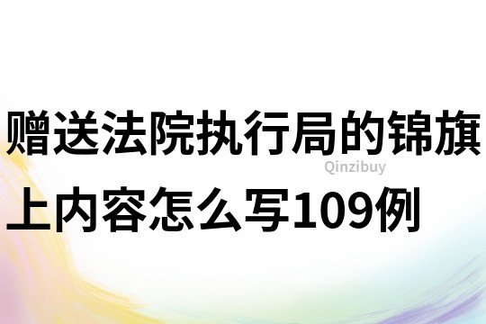 赠送法院执行局的锦旗上内容怎么写109例