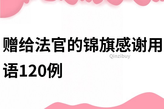 赠给法官的锦旗感谢用语120例