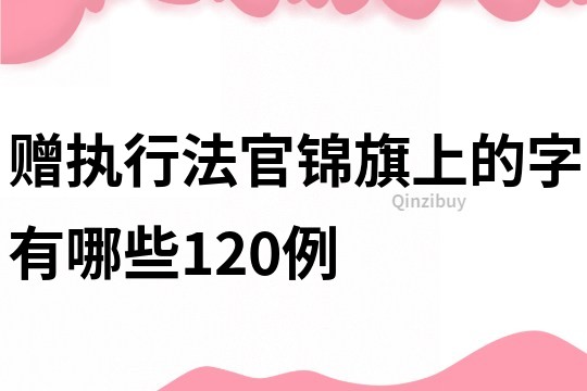 赠执行法官锦旗上的字有哪些120例