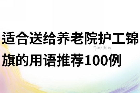 适合送给养老院护工锦旗的用语推荐100例